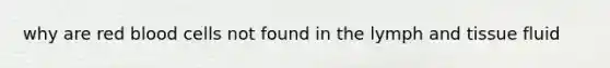 why are red blood cells not found in the lymph and tissue fluid