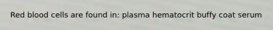 Red blood cells are found in: plasma hematocrit buffy coat serum