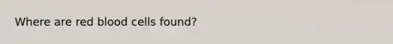 Where are red blood cells found?