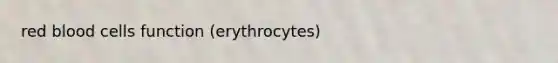 red blood cells function (erythrocytes)