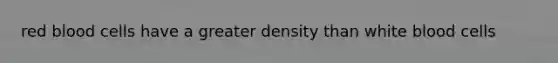 red blood cells have a greater density than white blood cells