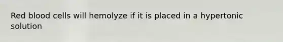 Red blood cells will hemolyze if it is placed in a hypertonic solution