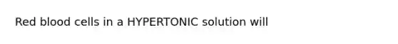 Red blood cells in a HYPERTONIC solution will