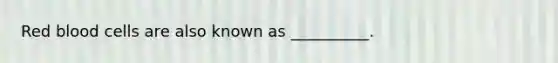 Red blood cells are also known as __________.