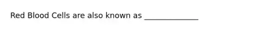 Red Blood Cells are also known as ______________