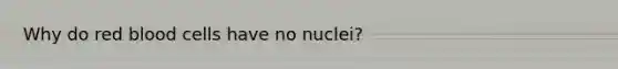 Why do red blood cells have no nuclei?