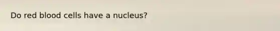 Do red blood cells have a nucleus?