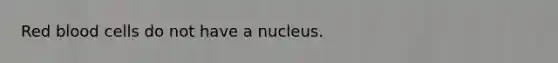 Red blood cells do not have a nucleus.