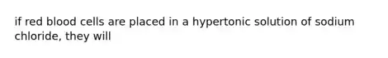 if red blood cells are placed in a hypertonic solution of sodium chloride, they will