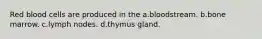 Red blood cells are produced in the a.bloodstream. b.bone marrow. c.lymph nodes. d.thymus gland.