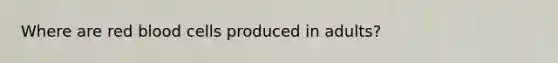 Where are red blood cells produced in adults?