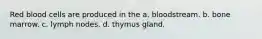 Red blood cells are produced in the a. bloodstream. b. bone marrow. c. lymph nodes. d. thymus gland.