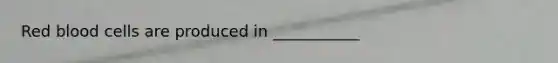 Red blood cells are produced in ___________