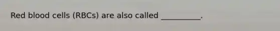 Red blood cells (RBCs) are also called __________.