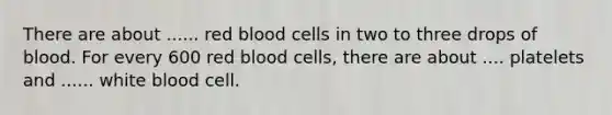 There are about ...... red blood cells in two to three drops of blood. For every 600 red blood cells, there are about .... platelets and ...... white blood cell.