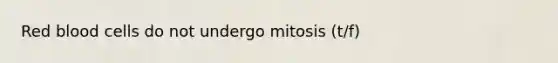 Red blood cells do not undergo mitosis (t/f)