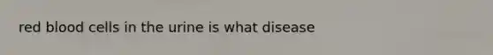 red blood cells in the urine is what disease