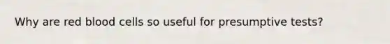 Why are red blood cells so useful for presumptive tests?