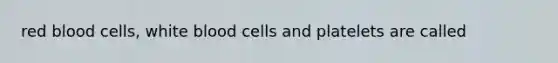 red blood cells, white blood cells and platelets are called