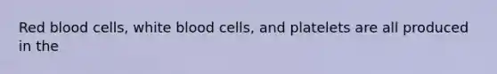 Red blood cells, white blood cells, and platelets are all produced in the