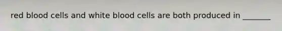 red blood cells and white blood cells are both produced in _______