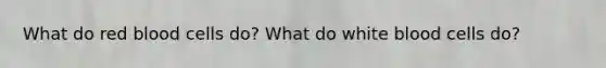 What do red blood cells do? What do white blood cells do?