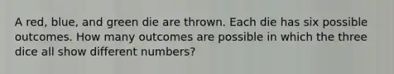 A red, blue, and green die are thrown. Each die has six possible outcomes. How many outcomes are possible in which the three dice all show different numbers?
