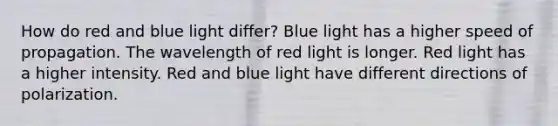 How do red and blue light differ? Blue light has a higher speed of propagation. The wavelength of red light is longer. Red light has a higher intensity. Red and blue light have different directions of polarization.