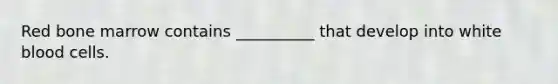 Red bone marrow contains __________ that develop into white blood cells.