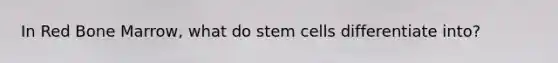 In Red Bone Marrow, what do stem cells differentiate into?