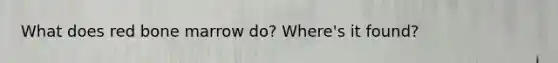 What does red bone marrow do? Where's it found?
