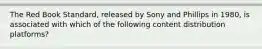 The Red Book Standard, released by Sony and Phillips in 1980, is associated with which of the following content distribution platforms?