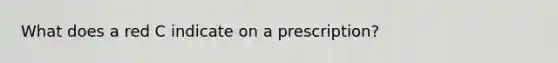 What does a red C indicate on a prescription?