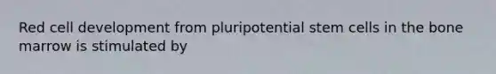 Red cell development from pluripotential <a href='https://www.questionai.com/knowledge/kbpI7ow6uC-stem-cells' class='anchor-knowledge'>stem cells</a> in the bone marrow is stimulated by