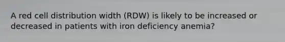 A red cell distribution width (RDW) is likely to be increased or decreased in patients with iron deficiency anemia?