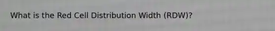 What is the Red Cell Distribution Width (RDW)?