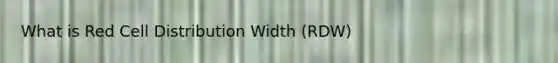 What is Red Cell Distribution Width (RDW)