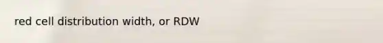 red cell distribution width, or RDW