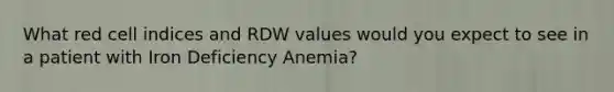 What red cell indices and RDW values would you expect to see in a patient with Iron Deficiency Anemia?