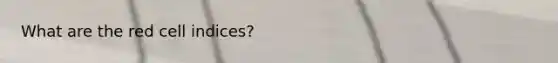 What are the red cell indices?