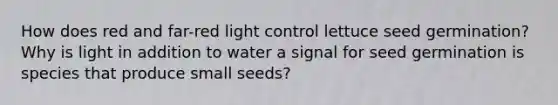 How does red and far-red light control lettuce seed germination? Why is light in addition to water a signal for seed germination is species that produce small seeds?