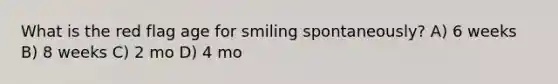 What is the red flag age for smiling spontaneously? A) 6 weeks B) 8 weeks C) 2 mo D) 4 mo