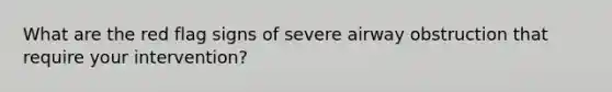 What are the red flag signs of severe airway obstruction that require your intervention?