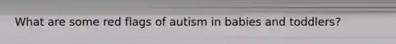 What are some red flags of autism in babies and toddlers?