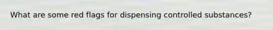 What are some red flags for dispensing controlled substances?