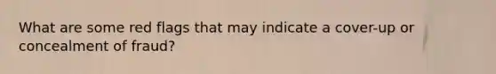 What are some red flags that may indicate a cover-up or concealment of fraud?