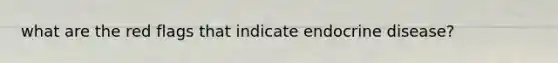 what are the red flags that indicate endocrine disease?