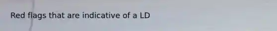 Red flags that are indicative of a LD