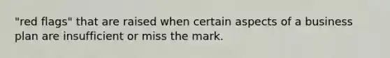 "red flags" that are raised when certain aspects of a business plan are insufficient or miss the mark.