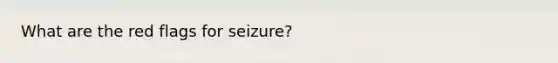 What are the red flags for seizure?